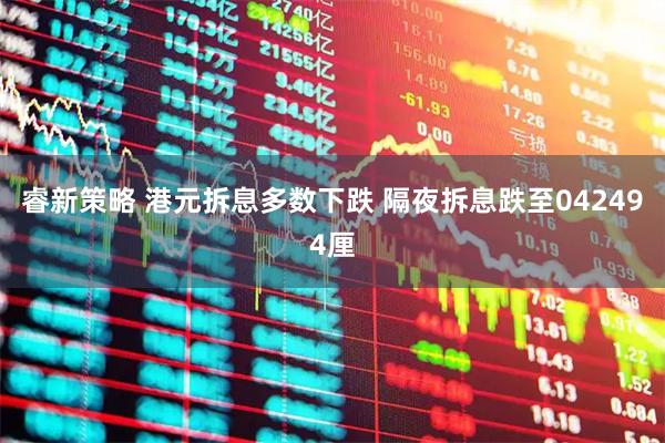 睿新策略 港元拆息多数下跌 隔夜拆息跌至042494厘