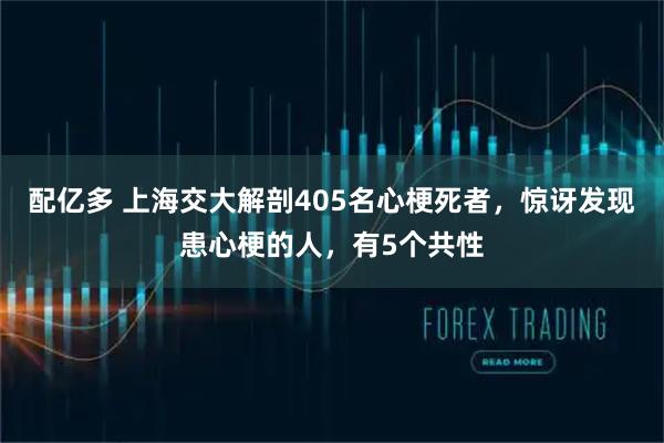 配亿多 上海交大解剖405名心梗死者，惊讶发现患心梗的人，有5个共性